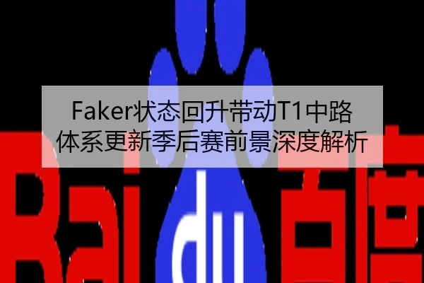 Faker状态回升带动T1中路体系更新季后赛前景深度解析