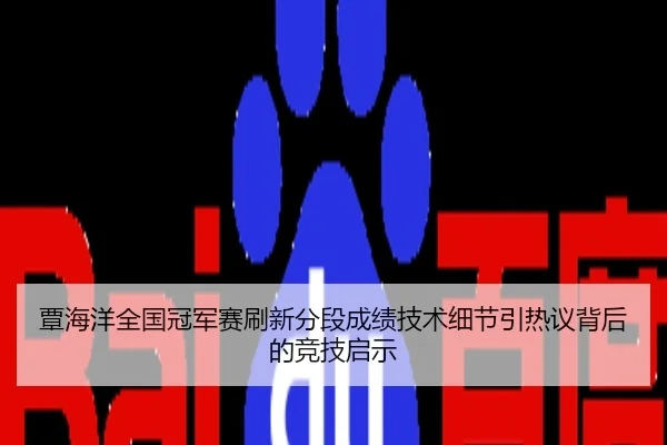 覃海洋全国冠军赛刷新分段成绩技术细节引热议背后的竞技启示
